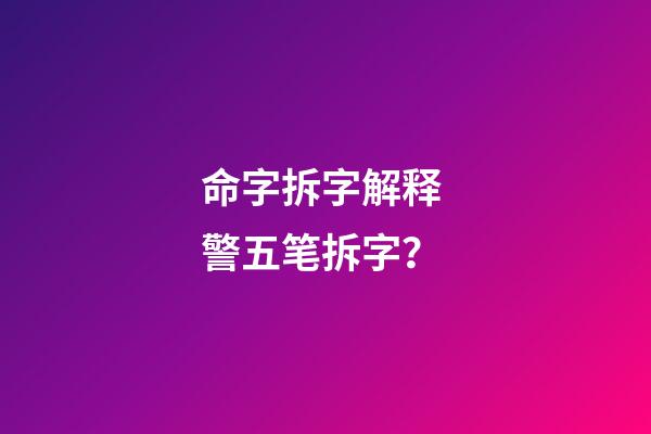 命字拆字解释 警五笔拆字？-第1张-观点-玄机派